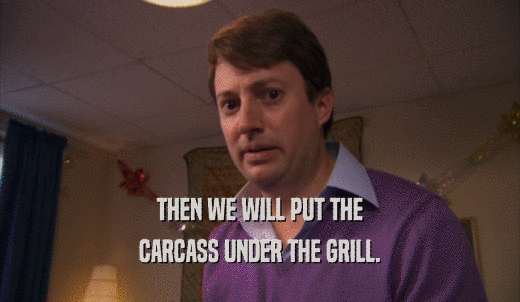 THEN WE WILL PUT THE CARCASS UNDER THE GRILL. 