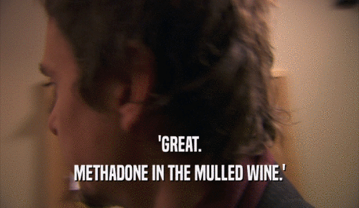 'GREAT. METHADONE IN THE MULLED WINE.' 