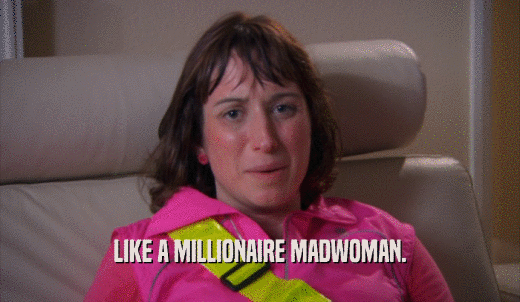 LIKE A MILLIONAIRE MADWOMAN.  