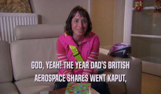 GOD, YEAH! THE YEAR DAD'S BRITISH AEROSPACE SHARES WENT KAPUT, 