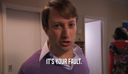 IT'S YOUR FAULT.  