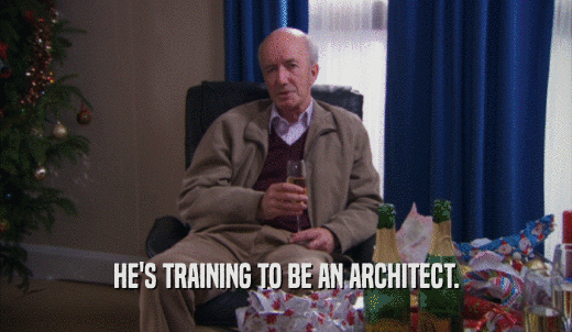 HE'S TRAINING TO BE AN ARCHITECT.  