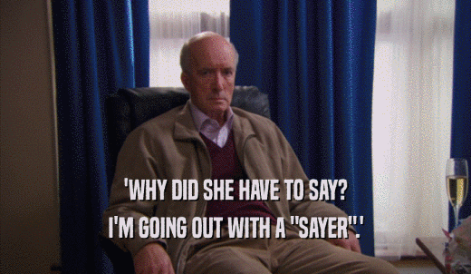 'WHY DID SHE HAVE TO SAY? I'M GOING OUT WITH A 'SAYER'.' 