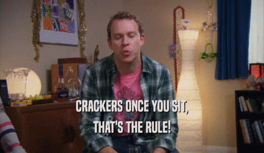 CRACKERS ONCE YOU SIT, THAT'S THE RULE! 