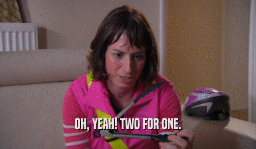 OH, YEAH! TWO FOR ONE.  