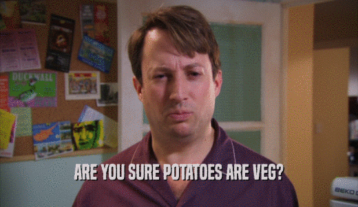 ARE YOU SURE POTATOES ARE VEG?  