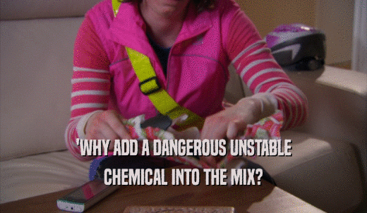 'WHY ADD A DANGEROUS UNSTABLE CHEMICAL INTO THE MIX? 