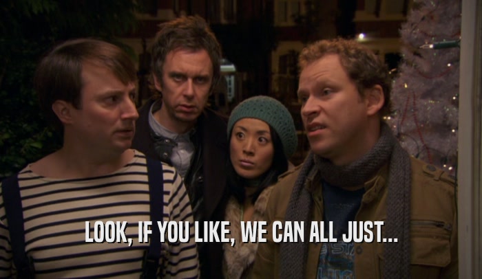 LOOK, IF YOU LIKE, WE CAN ALL JUST...  