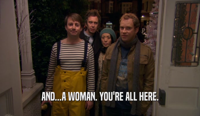 AND...A WOMAN. YOU'RE ALL HERE.  