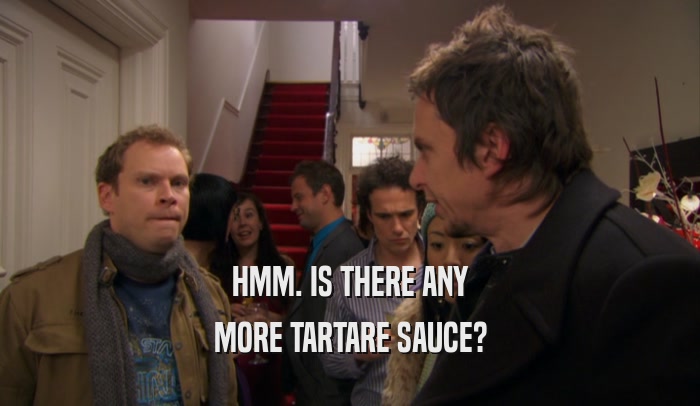 HMM. IS THERE ANY MORE TARTARE SAUCE? 