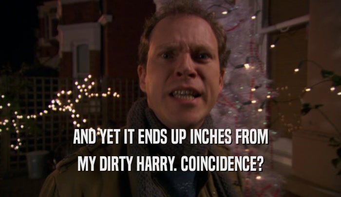 AND YET IT ENDS UP INCHES FROM MY DIRTY HARRY. COINCIDENCE? 