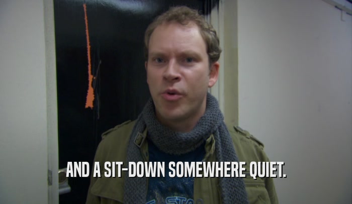 AND A SIT-DOWN SOMEWHERE QUIET.  