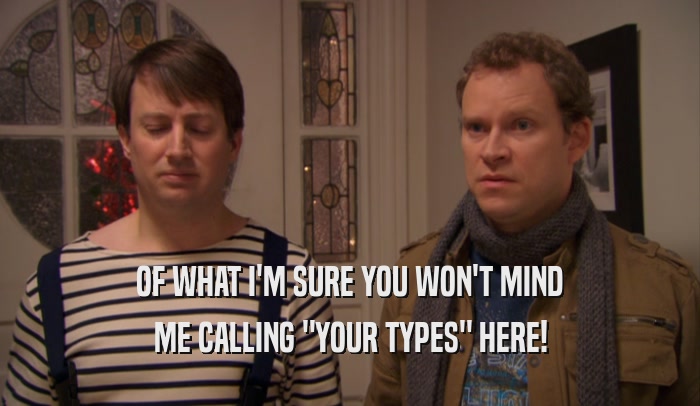OF WHAT I'M SURE YOU WON'T MIND ME CALLING 