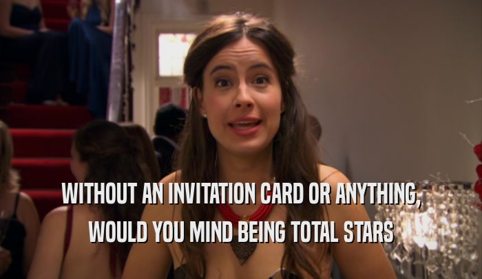 WITHOUT AN INVITATION CARD OR ANYTHING, WOULD YOU MIND BEING TOTAL STARS 