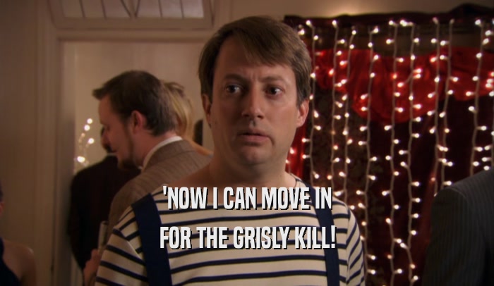 'NOW I CAN MOVE IN FOR THE GRISLY KILL! 