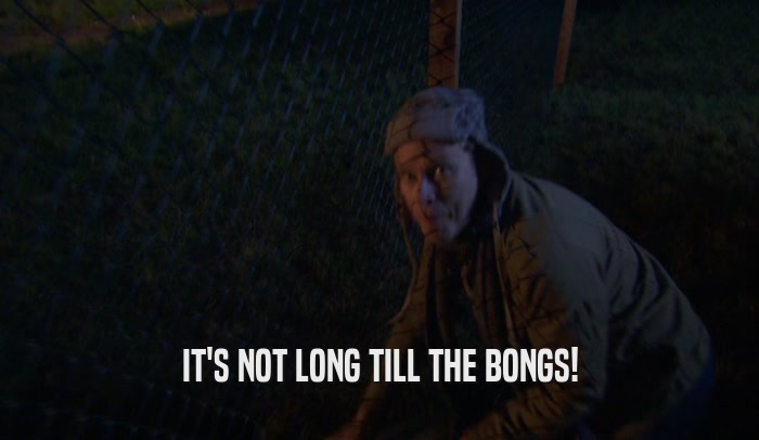 IT'S NOT LONG TILL THE BONGS!  