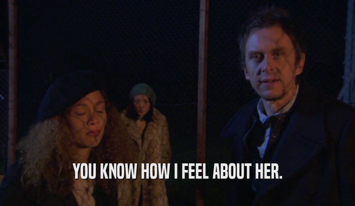 YOU KNOW HOW I FEEL ABOUT HER.  