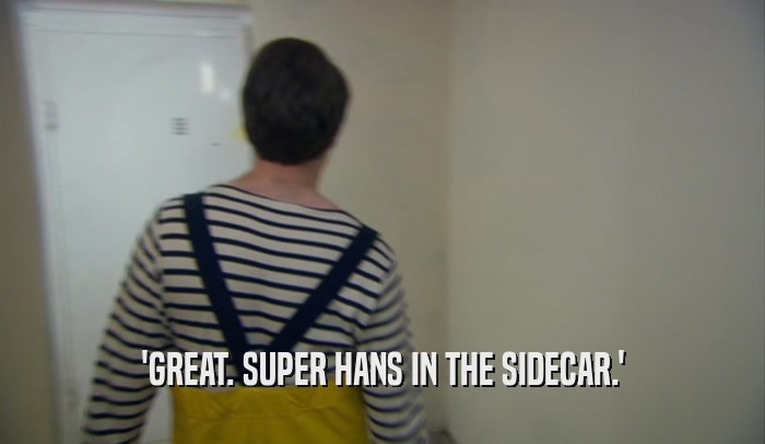 'GREAT. SUPER HANS IN THE SIDECAR.'  