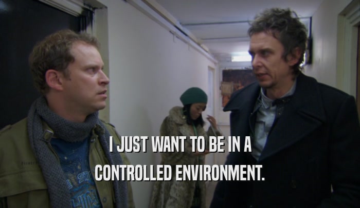 I JUST WANT TO BE IN A CONTROLLED ENVIRONMENT. 