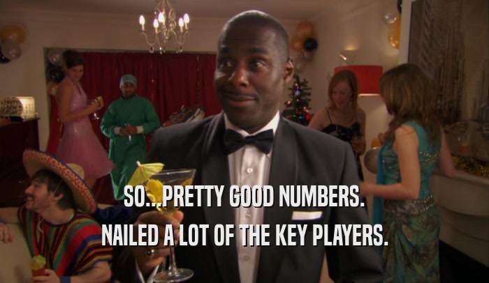 SO...PRETTY GOOD NUMBERS. NAILED A LOT OF THE KEY PLAYERS. 