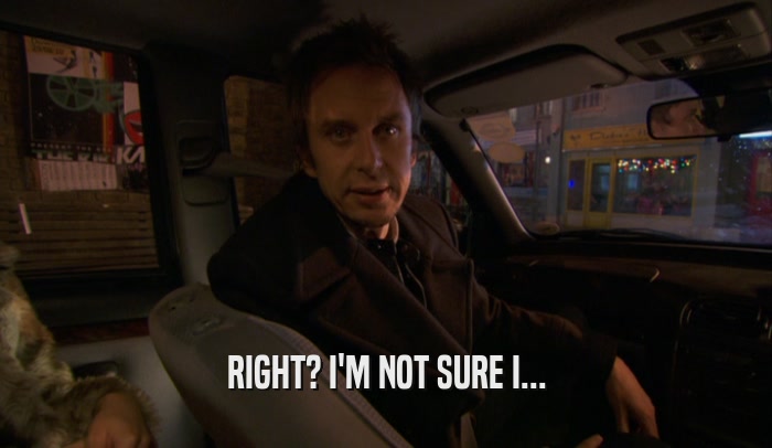 RIGHT? I'M NOT SURE I...  