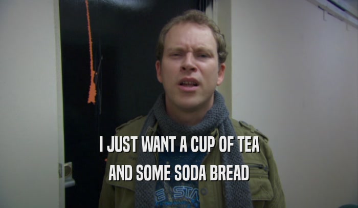 I JUST WANT A CUP OF TEA AND SOME SODA BREAD 
