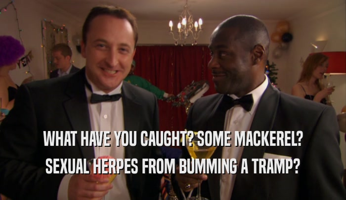 WHAT HAVE YOU CAUGHT? SOME MACKEREL? SEXUAL HERPES FROM BUMMING A TRAMP? 