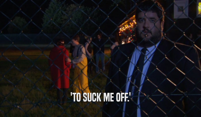 'TO SUCK ME OFF.'  