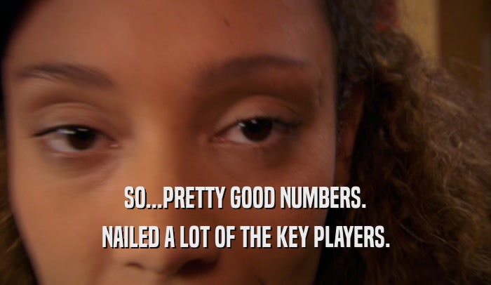 SO...PRETTY GOOD NUMBERS. NAILED A LOT OF THE KEY PLAYERS. 