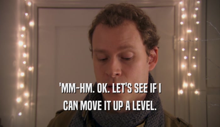 'MM-HM. OK. LET'S SEE IF I CAN MOVE IT UP A LEVEL. 