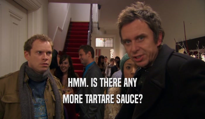 HMM. IS THERE ANY MORE TARTARE SAUCE? 