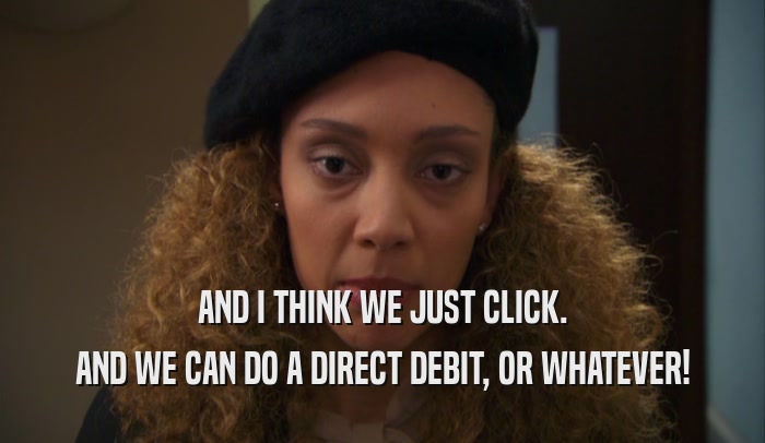 AND I THINK WE JUST CLICK. AND WE CAN DO A DIRECT DEBIT, OR WHATEVER! 