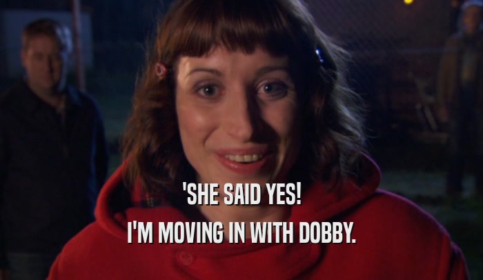 'SHE SAID YES!
 I'M MOVING IN WITH DOBBY.
 