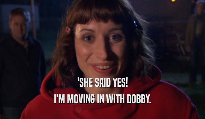 'SHE SAID YES! I'M MOVING IN WITH DOBBY. 