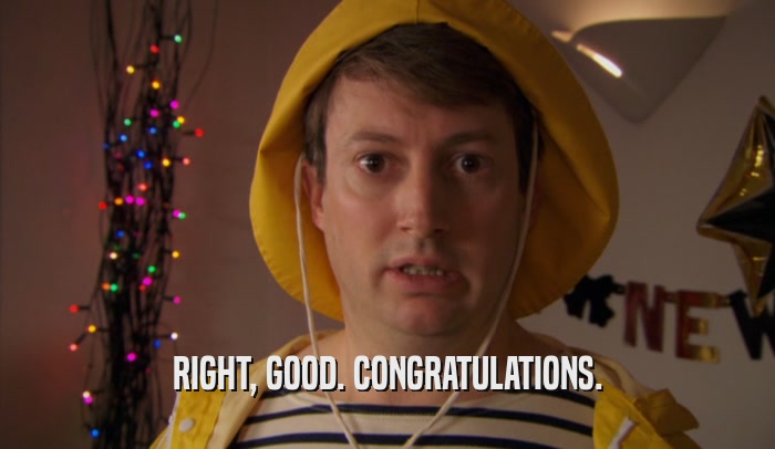 RIGHT, GOOD. CONGRATULATIONS.  