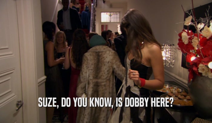 SUZE, DO YOU KNOW, IS DOBBY HERE?  
