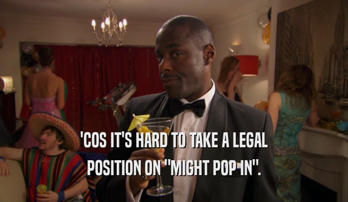 'COS IT'S HARD TO TAKE A LEGAL POSITION ON 