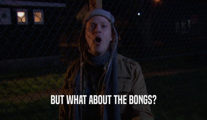 BUT WHAT ABOUT THE BONGS?  