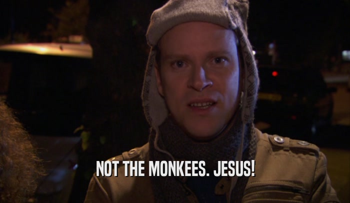 NOT THE MONKEES. JESUS!  