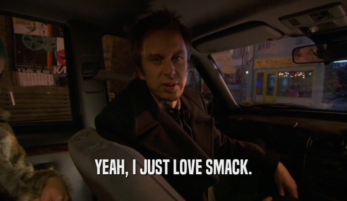 YEAH, I JUST LOVE SMACK.  