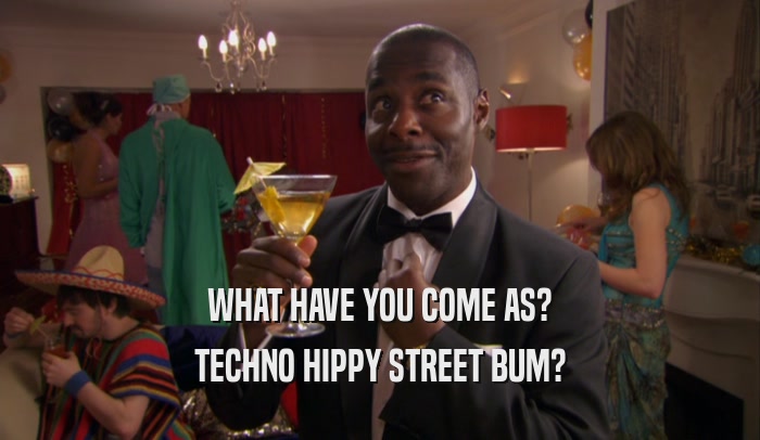 WHAT HAVE YOU COME AS? TECHNO HIPPY STREET BUM? 