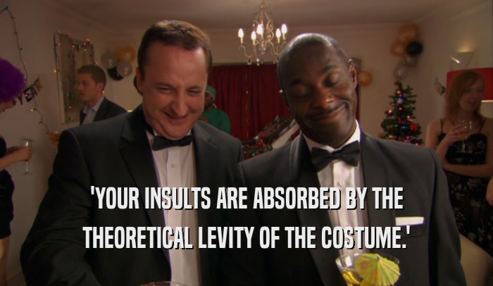 'YOUR INSULTS ARE ABSORBED BY THE THEORETICAL LEVITY OF THE COSTUME.' 