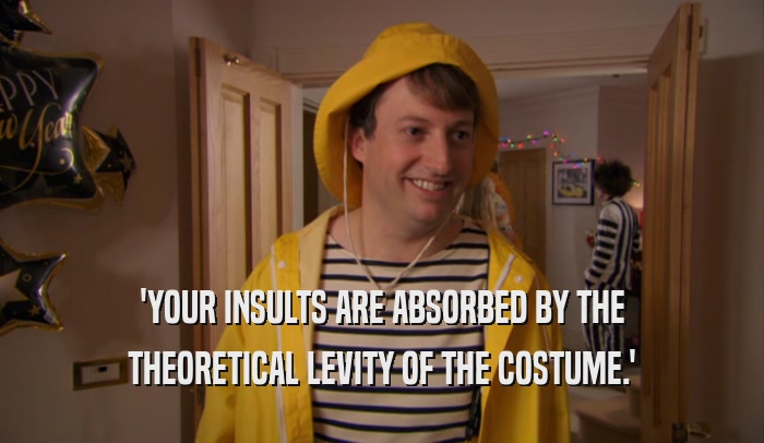 'YOUR INSULTS ARE ABSORBED BY THE THEORETICAL LEVITY OF THE COSTUME.' 