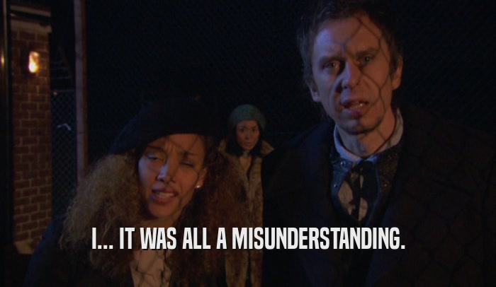 I... IT WAS ALL A MISUNDERSTANDING.  
