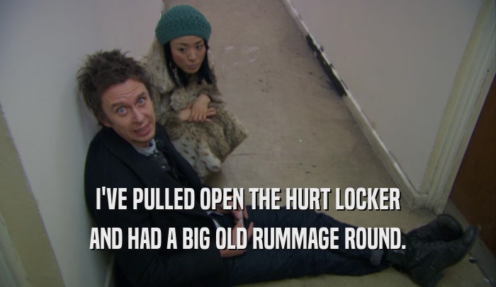 I'VE PULLED OPEN THE HURT LOCKER AND HAD A BIG OLD RUMMAGE ROUND. 