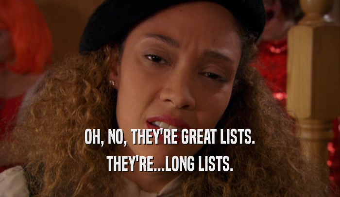 OH, NO, THEY'RE GREAT LISTS. THEY'RE...LONG LISTS. 