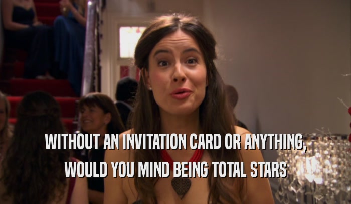 WITHOUT AN INVITATION CARD OR ANYTHING, WOULD YOU MIND BEING TOTAL STARS 