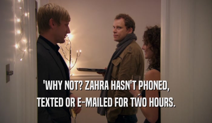 'WHY NOT? ZAHRA HASN'T PHONED, TEXTED OR E-MAILED FOR TWO HOURS. 