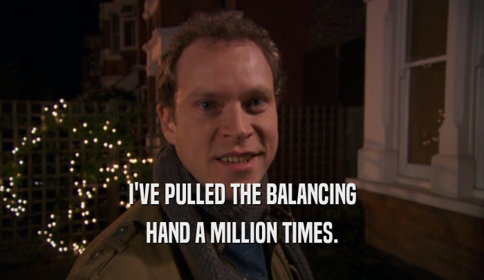 I'VE PULLED THE BALANCING HAND A MILLION TIMES. 