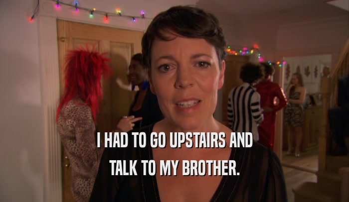 I HAD TO GO UPSTAIRS AND TALK TO MY BROTHER. 